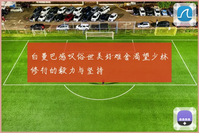 白曼巴感叹俗世美好难舍渴望少林修行的毅力与坚持