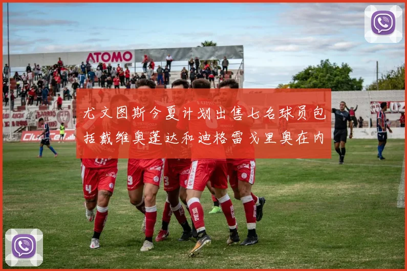尤文图斯今夏计划出售七名球员包括戴维奥蓬达和迪格雷戈里奥在内