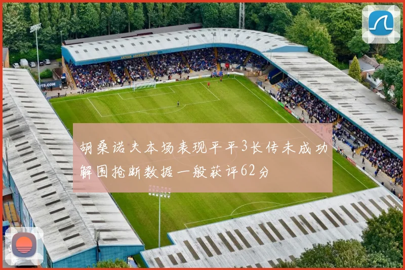 胡桑诺夫本场表现平平3长传未成功解围抢断数据一般获评62分