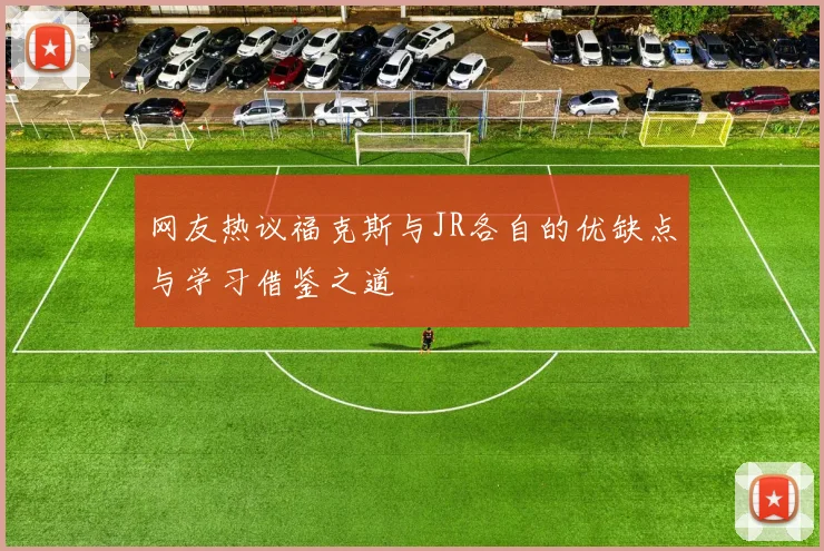网友热议福克斯与JR各自的优缺点与学习借鉴之道