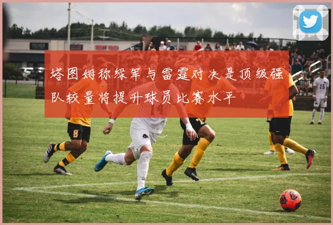 塔图姆称绿军与雷霆对决是顶级强队较量将提升球员比赛水平