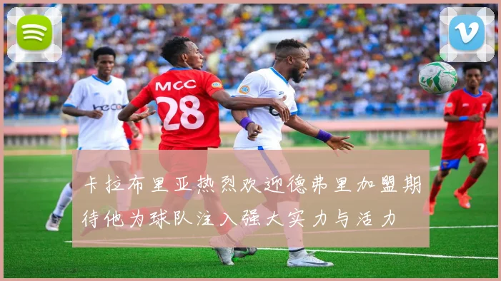 卡拉布里亚热烈欢迎德弗里加盟期待他为球队注入强大实力与活力