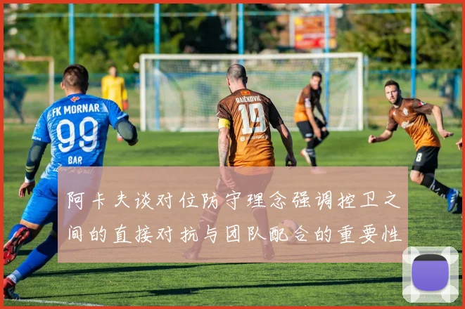 阿卡夫谈对位防守理念强调控卫之间的直接对抗与团队配合的重要性