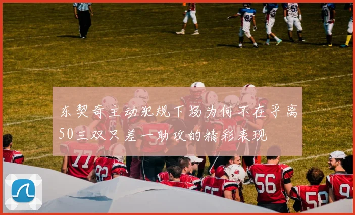 东契奇主动犯规下场为何不在乎离50三双只差一助攻的精彩表现
