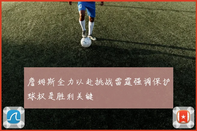 詹姆斯全力以赴挑战雷霆强调保护球权是胜利关键