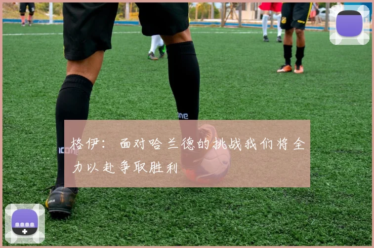 格伊：面对哈兰德的挑战我们将全力以赴争取胜利