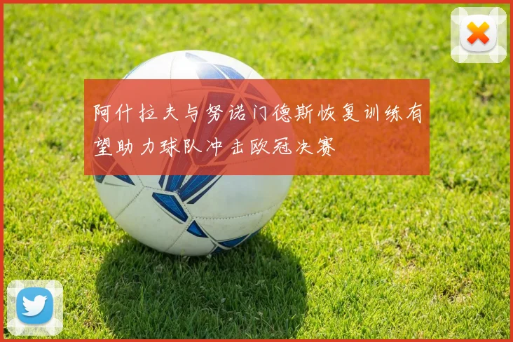 阿什拉夫与努诺门德斯恢复训练有望助力球队冲击欧冠决赛