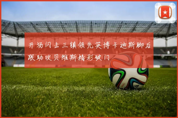 开场闪击三镇领先英博卡迪斯脚后跟助攻贝维斯精彩破门