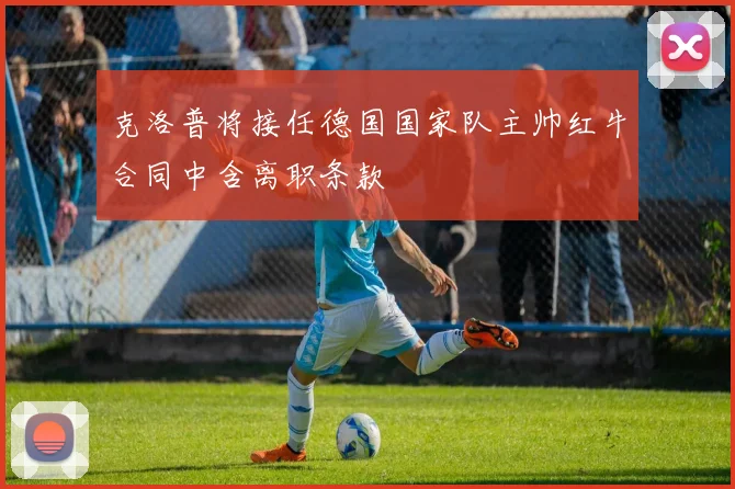 克洛普将接任德国国家队主帅红牛合同中含离职条款