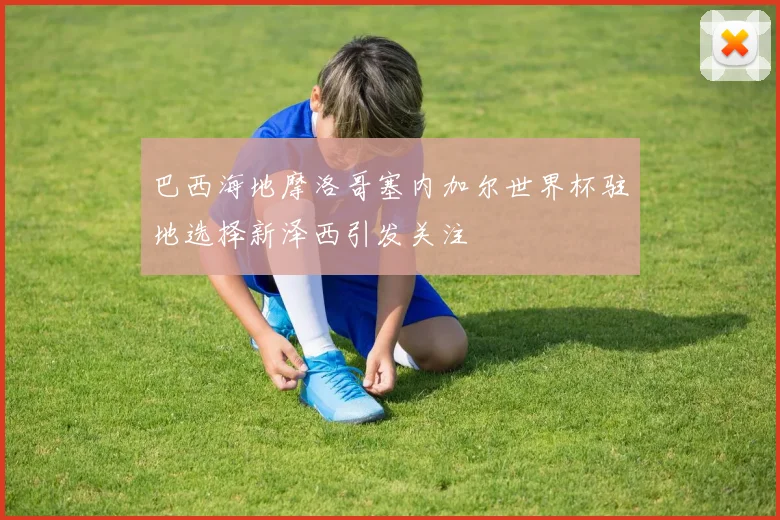 巴西海地摩洛哥塞内加尔世界杯驻地选择新泽西引发关注